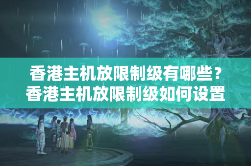 香港主機(jī)放限制級(jí)有哪些？香港主機(jī)放限制級(jí)如何設(shè)置？