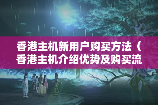 香港主機(jī)新用戶購買方法（香港主機(jī)介紹優(yōu)勢及購買流程）