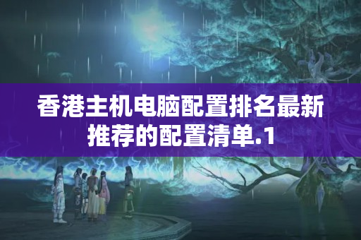 香港主機電腦配置排名最新推薦的配置清單