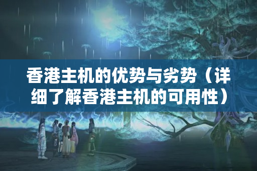 香港主機的優(yōu)勢與劣勢（詳細了解香港主機的可用性）