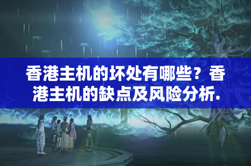 香港主機(jī)的壞處有哪些？香港主機(jī)的缺點及風(fēng)險分析