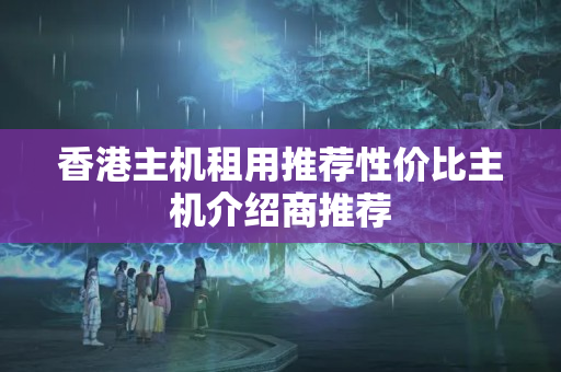 香港主機(jī)租用推薦性價比主機(jī)介紹商推薦