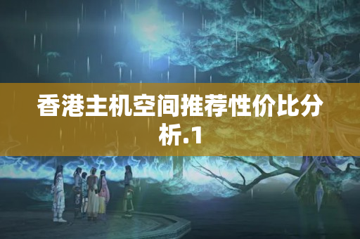 香港主機(jī)空間推薦性?xún)r(jià)比分析