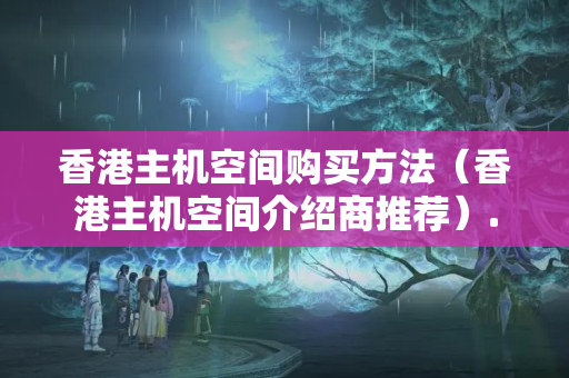 香港主機空間購買方法（香港主機空間介紹商推薦）