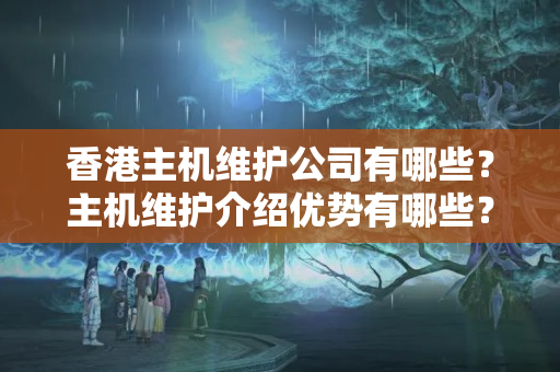 香港主機(jī)維護(hù)公司有哪些？主機(jī)維護(hù)介紹優(yōu)勢(shì)有哪些？