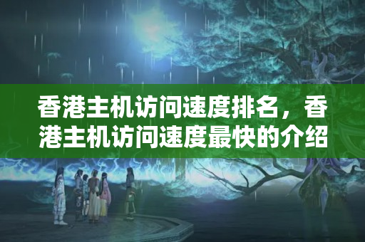 香港主機訪問速度排名，香港主機訪問速度最快的介紹商