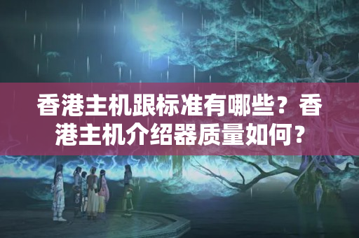 香港主機跟標準有哪些？香港主機介紹器質(zhì)量如何？