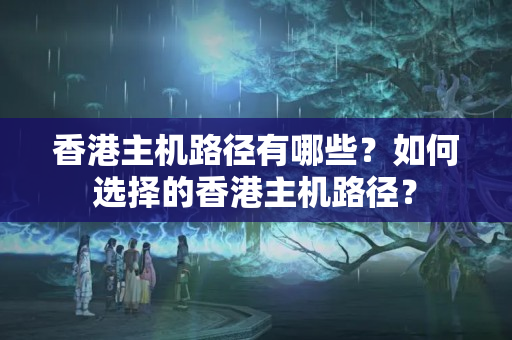 香港主機(jī)路徑有哪些？如何選擇的香港主機(jī)路徑？