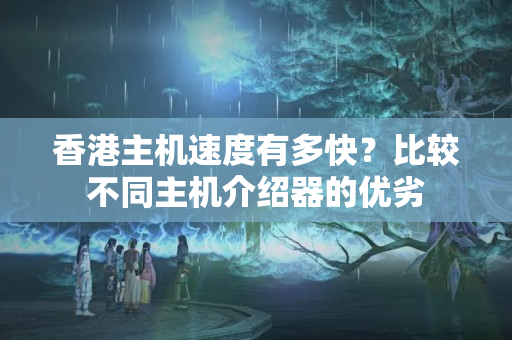 香港主機速度有多快？比較不同主機介紹器的優(yōu)劣