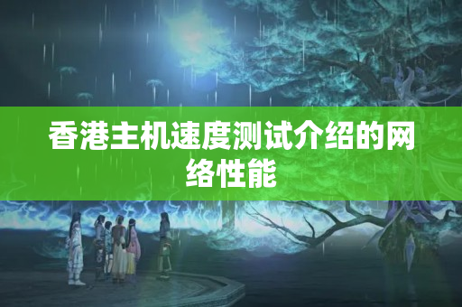 香港主機(jī)速度測試介紹的網(wǎng)絡(luò)性能