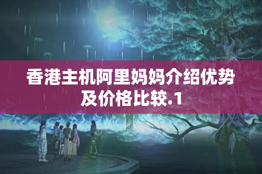 香港主機(jī)阿里媽媽介紹優(yōu)勢及價(jià)格比較