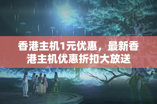 香港主機1元優(yōu)惠，最新香港主機優(yōu)惠折扣大放送