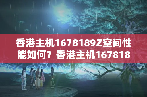 香港主機(jī)1678189Z空間性能如何？香港主機(jī)1678189Z空間介紹優(yōu)勢(shì)分析