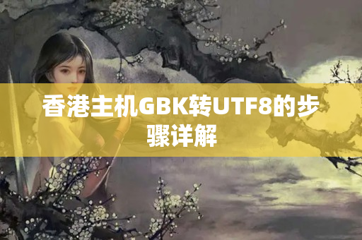 香港主機(jī)GBK轉(zhuǎn)UTF8的步驟詳解