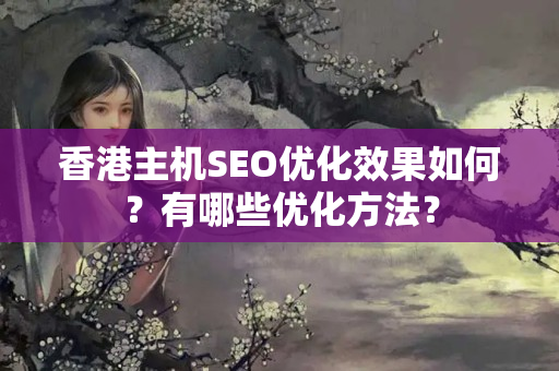 香港主機SEO優(yōu)化效果如何？有哪些優(yōu)化方法？