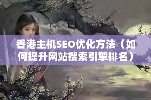 香港主機SEO優(yōu)化方法（如何提升網(wǎng)站搜索引擎排名）