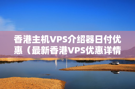 香港主機(jī)VPS介紹器日付優(yōu)惠（最新香港VPS優(yōu)惠詳情）