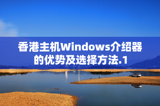 香港主機(jī)Windows介紹器的優(yōu)勢及選擇方法