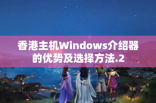 香港主機(jī)Windows介紹器的優(yōu)勢及選擇方法