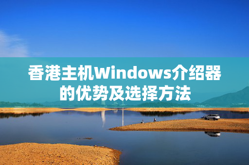 香港主機(jī)Windows介紹器的優(yōu)勢及選擇方法