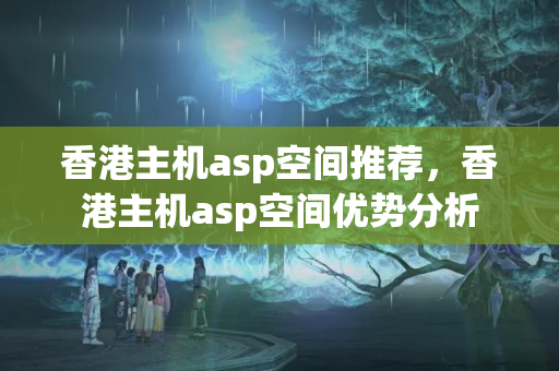 香港主機(jī)asp空間推薦，香港主機(jī)asp空間優(yōu)勢分析