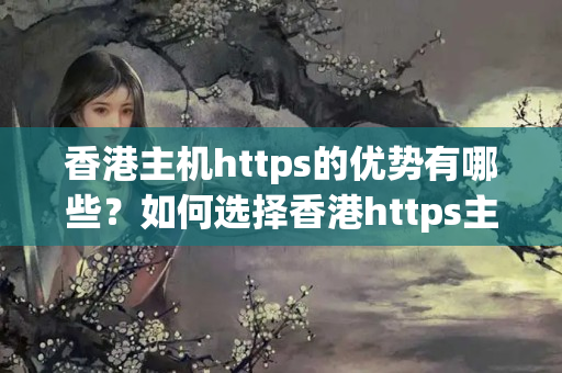 香港主機https的優(yōu)勢有哪些？如何選擇香港https主機？