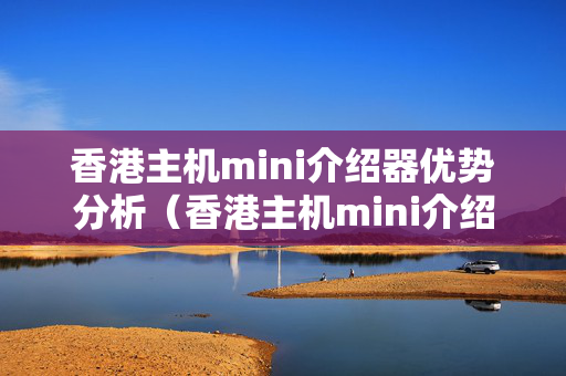 香港主機mini介紹器優(yōu)勢分析（香港主機mini介紹器推薦）