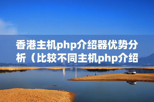 香港主機(jī)php介紹器優(yōu)勢分析（比較不同主機(jī)php介紹器的優(yōu)勢）