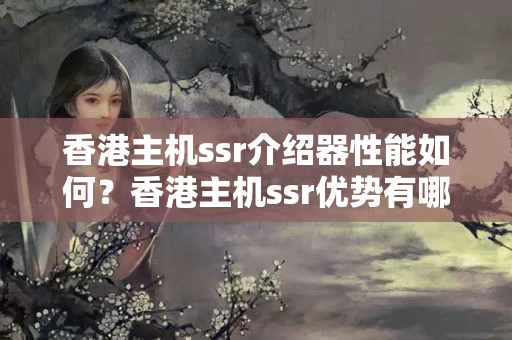 香港主機ssr介紹器性能如何？香港主機ssr優(yōu)勢有哪些？