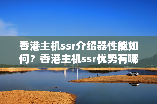 香港主機ssr介紹器性能如何？香港主機ssr優(yōu)勢有哪些？