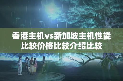 香港主機vs新加坡主機性能比較價格比較介紹比較