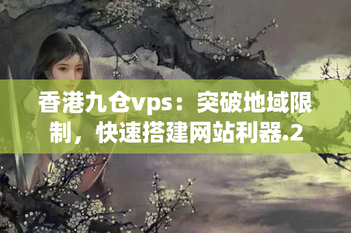 香港九倉vps：突破地域限制，快速搭建網站利器