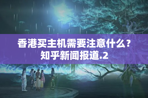 香港買主機(jī)需要注意什么？知乎新聞報(bào)道