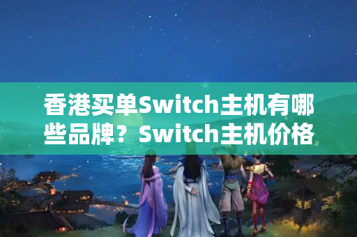 香港買單Switch主機(jī)有哪些品牌？Switch主機(jī)價(jià)格比較及優(yōu)惠攻略