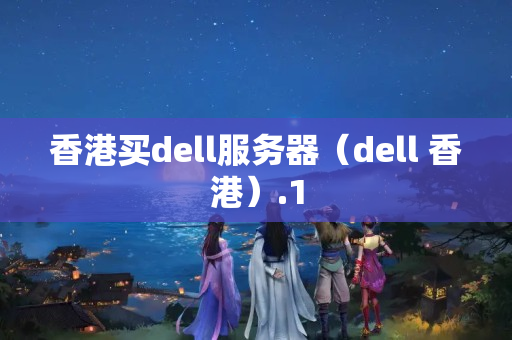 香港買dell服務(wù)器（dell 香港）