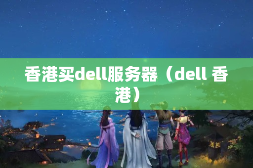 香港買dell服務器（dell 香港）