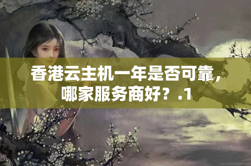 香港云主機一年是否可靠，哪家服務(wù)商好？