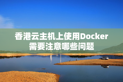 香港云主機(jī)上使用Docker需要注意哪些問(wèn)題