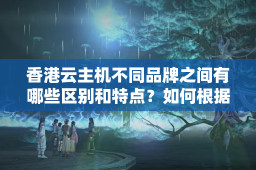 香港云主機(jī)不同品牌之間有哪些區(qū)別和特點(diǎn)？如何根據(jù)需求和預(yù)算選擇最適合的品牌和型號？