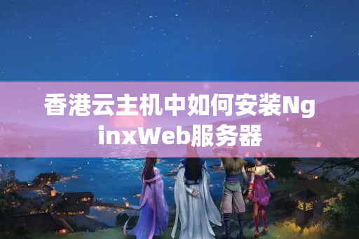 香港云主機中如何安裝NginxWeb服務(wù)器