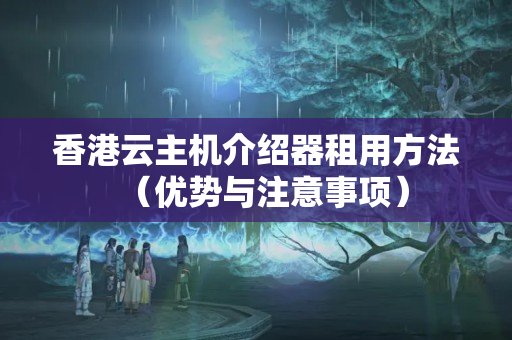 香港云主機介紹器租用方法（優(yōu)勢與注意事項）