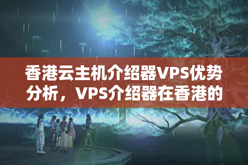 香港云主機介紹器VPS優(yōu)勢分析，VPS介紹器在香港的應用