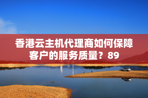 香港云主機代理商如何保障客戶的服務(wù)質(zhì)量？89