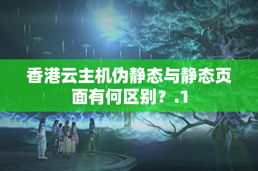 香港云主機(jī)偽靜態(tài)與靜態(tài)頁(yè)面有何區(qū)別？