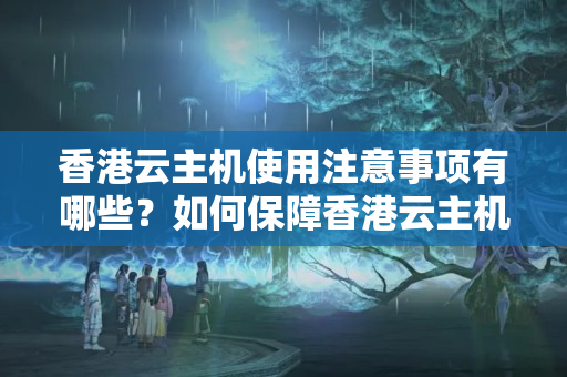 香港云主機(jī)使用注意事項有哪些？如何保障香港云主機(jī)安全？