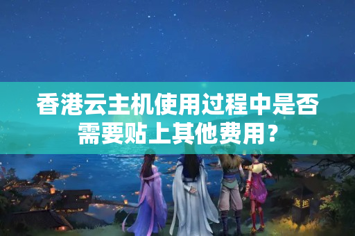 香港云主機(jī)使用過程中是否需要貼上其他費(fèi)用？