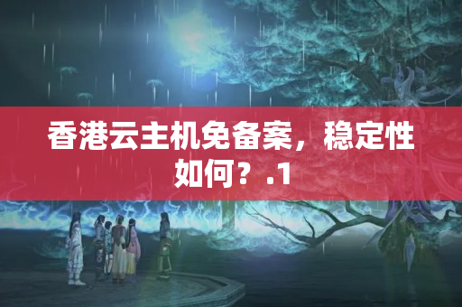 香港云主機免備案，穩(wěn)定性如何？