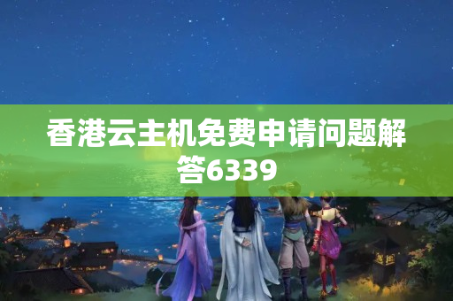 香港云主機(jī)免費(fèi)申請問題解答6339