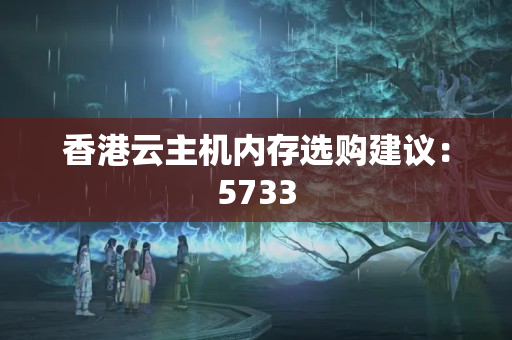 香港云主機內(nèi)存選購建議：5733