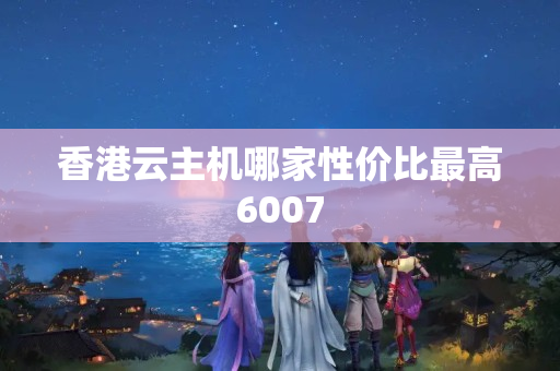 香港云主機(jī)哪家性價(jià)比最高6007